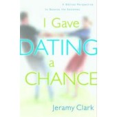 I Gave Dating a Chance: A Biblical Perspective to Balance the Extremes by Jeramy Clark 